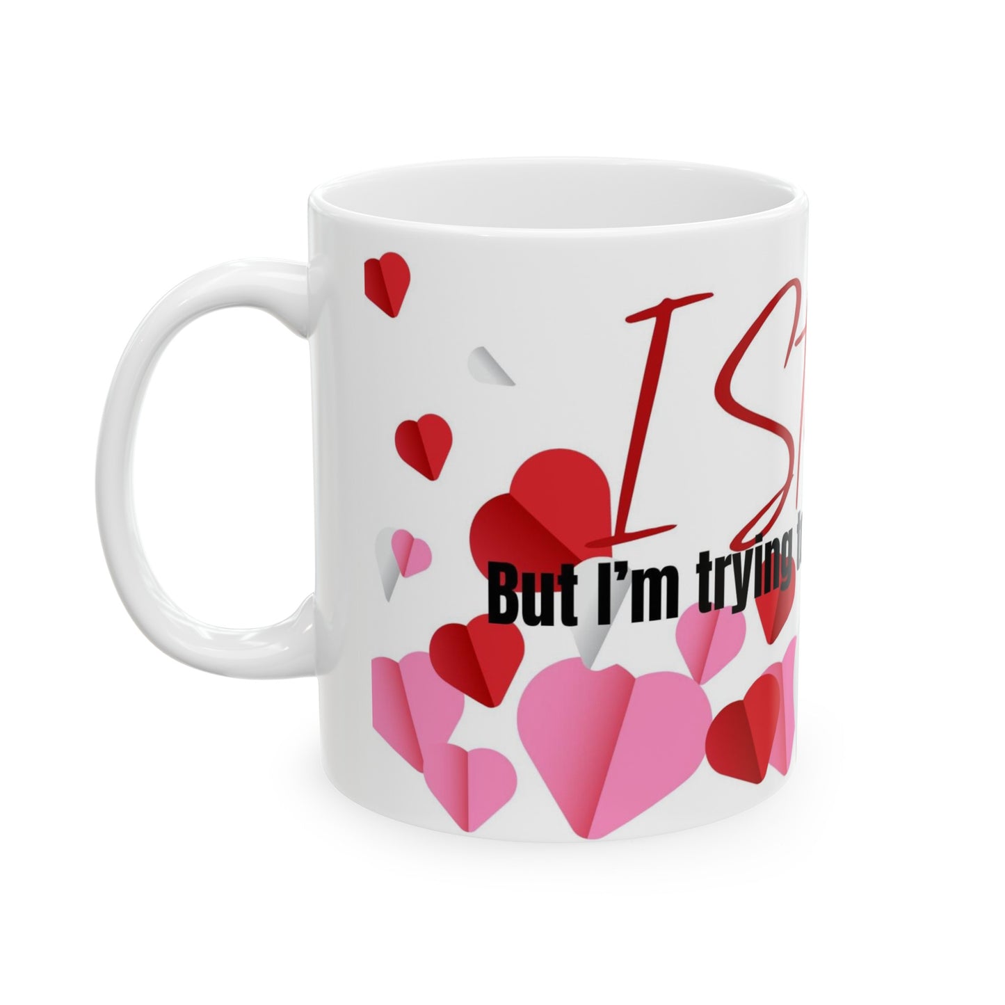 Valentines Mug: I Still Do But I'm Trying To Decide If I Do You Ceramic Mug 11oz