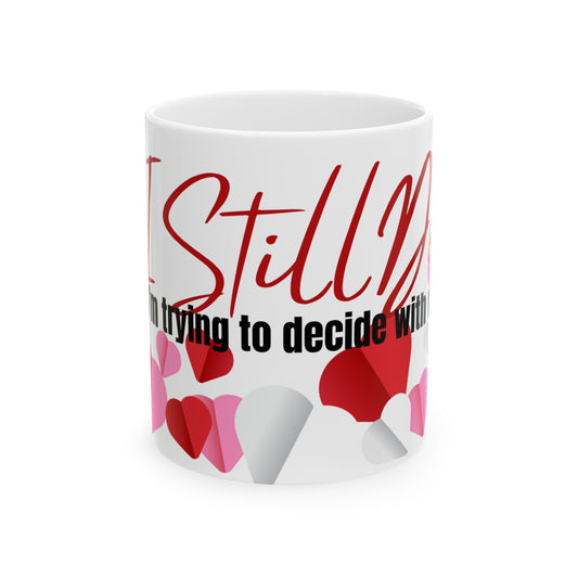 Valentines Mug: I Still Do But I'm Trying To Decide With Who Ceramic Mug 11oz