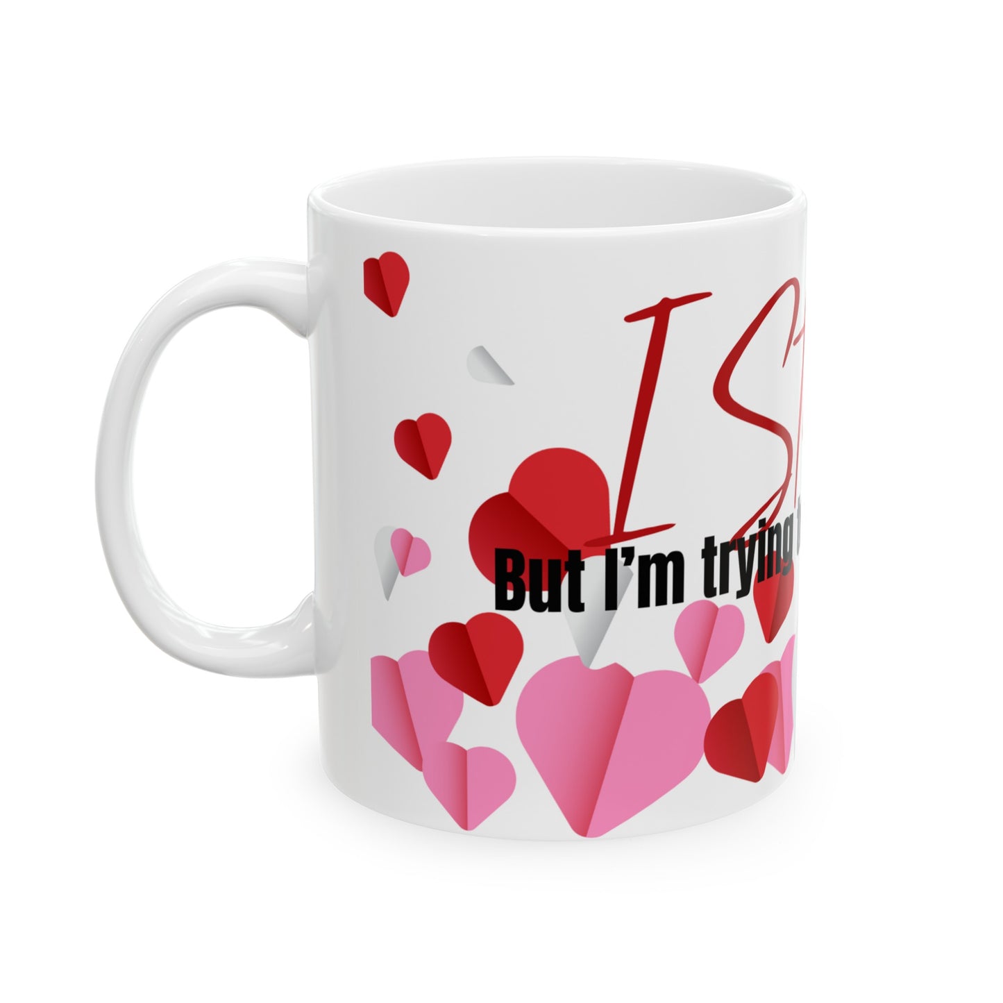 Valentines Mug: I Still Do But I'm Trying To Decide With Who Ceramic Mug 11oz